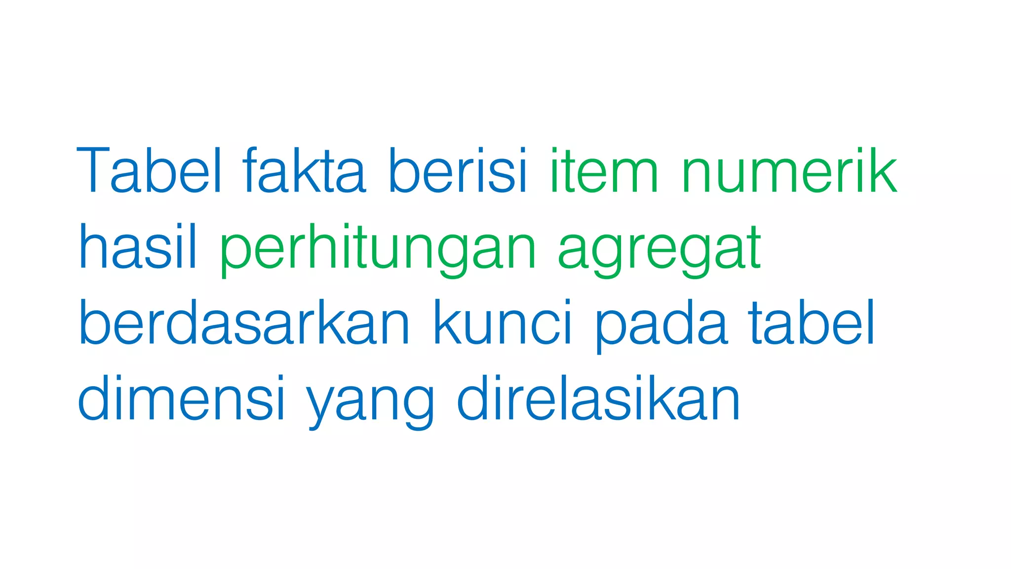 Tabel fakta berisi item numerik
hasil perhitungan agregat
berdasarkan kunci pada tabel
dimensi yang direlasikan
 