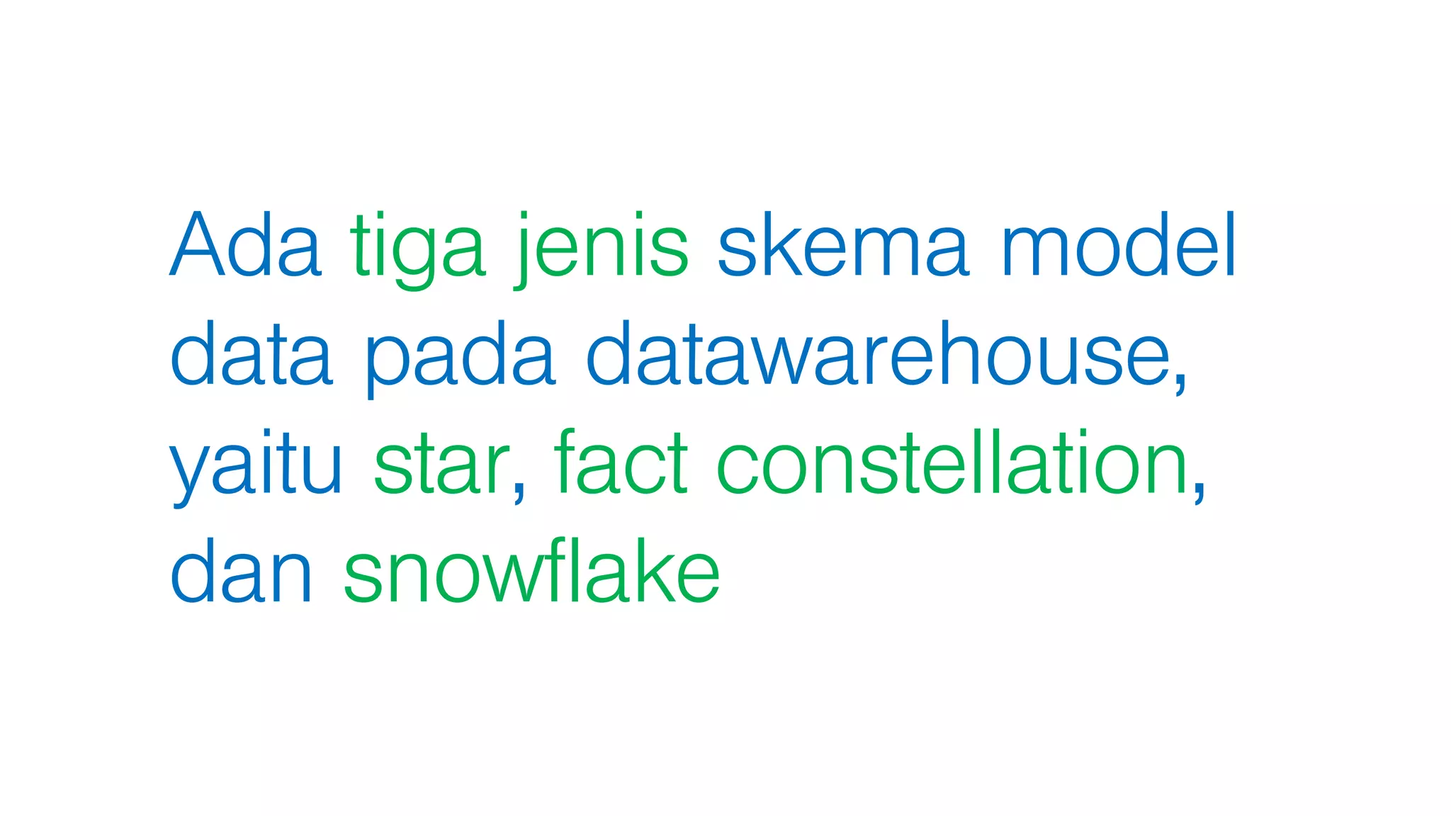 Ada tiga jenis skema model
data pada datawarehouse,
yaitu star, fact constellation,
dan snowflake
 