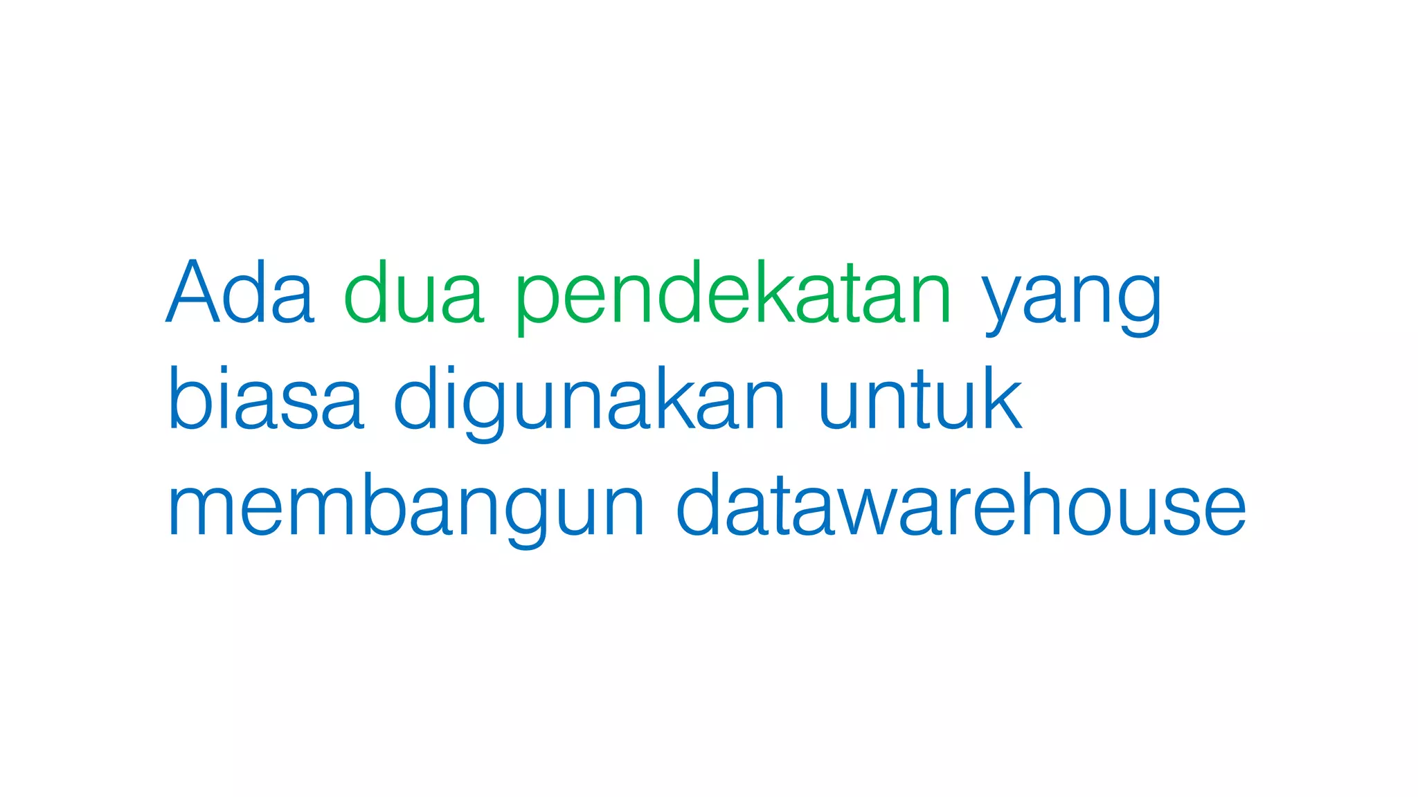 Ada dua pendekatan yang
biasa digunakan untuk
membangun datawarehouse
 