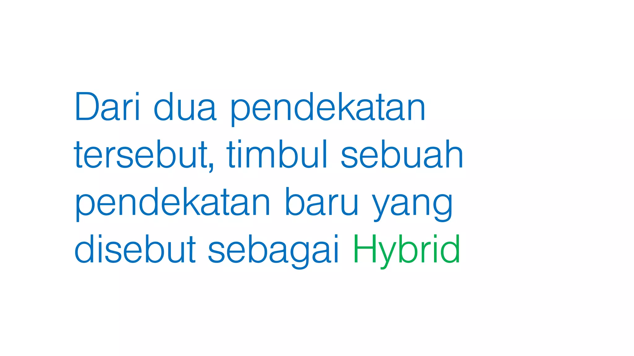 Dari dua pendekatan
tersebut, timbul sebuah
pendekatan baru yang
disebut sebagai Hybrid
 