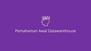 Pemahaman Awal Datawarehouse
 