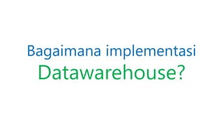 Bagaimana implementasi
Datawarehouse?
 