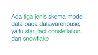 Ada tiga jenis skema model
data pada datawarehouse,
yaitu star, fact constellation,
dan snowflake
 