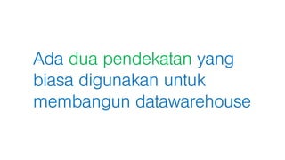 Ada dua pendekatan yang
biasa digunakan untuk
membangun datawarehouse
 