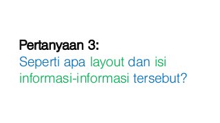 Pertanyaan 3:
Seperti apa layout dan isi
informasi-informasi tersebut?
 