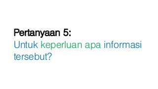 Pertanyaan 5:
Untuk keperluan apa informasi
tersebut?
 