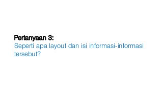 Pertanyaan 3:
Seperti apa layout dan isi informasi-informasi
tersebut?
 