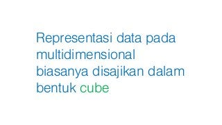 Representasi data pada
multidimensional
biasanya disajikan dalam
bentuk cube
 