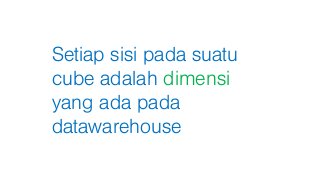 Setiap sisi pada suatu
cube adalah dimensi
yang ada pada
datawarehouse
 