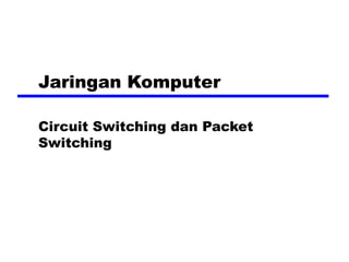 Jaringan Komputer
Circuit Switching dan Packet
Switching
 