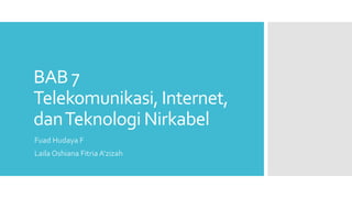 BAB 7
Telekomunikasi, Internet,
danTeknologi Nirkabel
Fuad Hudaya F
Laila Oshiana Fitria A’zizah
 