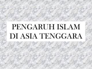 PENGARUH ISLAM
DI ASIA TENGGARA
 