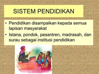 SISTEM PENDIDIKAN
• Pendidikan disampaikan kepada semua
  lapisan masyarakat
• Istana, pondok, pesantren, madrasah, dan
  surau sebagai institusi pendidikan
 