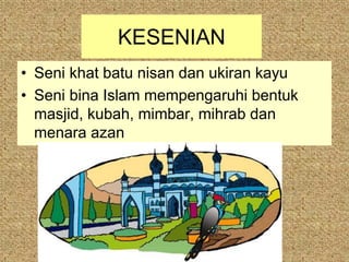 KESENIAN
• Seni khat batu nisan dan ukiran kayu
• Seni bina Islam mempengaruhi bentuk
  masjid, kubah, mimbar, mihrab dan
  menara azan
 