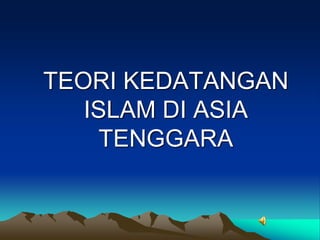 TEORI KEDATANGAN
   ISLAM DI ASIA
     TENGGARA
 