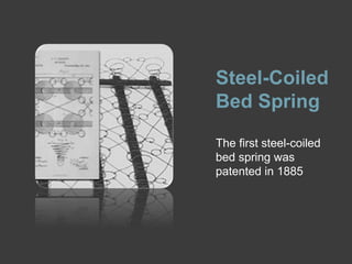 Steel-Coiled
Bed Spring
The first steel-coiled
bed spring was
patented in 1885
 