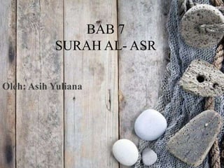 BAB 7
SURAH AL- ASR
Oleh: Asih Yuliana
 