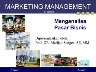 MARKETING MANAGEMENT
12th
edition
Menganalisa
Pasar Bisnis
Kotler Keller
Dipresentasikan oleh:
Prof. DR. Marijati Sangen, SE, MM
 