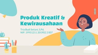 Produk Kreatif &
Kewirausahaan
Tria Budi Setiani, S.Pd.
NIP. 19951211 201902 2 007
 