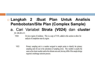  Langkah 2 :Buat Plan Untuk Analisis
Pembobotan/Site Plan (Complex Sample)
a. Cari Variabel Strata (V024) dan cluster
(V0...