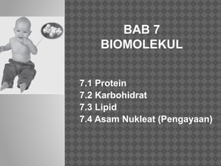 BAB 7 
BIOMOLEKUL 
7.1 Protein 
7.2 Karbohidrat 
7.3 Lipid 
7.4 Asam Nukleat (Pengayaan) 
 