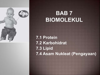 BAB 7
BIOMOLEKUL
7.1 Protein
7.2 Karbohidrat
7.3 Lipid
7.4 Asam Nukleat (Pengayaan)
 