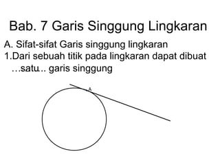Bab. 7 Garis Singgung Lingkaran A. Sifat-sifat Garis singgung lingkaran 1.Dari sebuah titik pada lingkaran dapat dibuat  ……… .. garis singgung satu A 