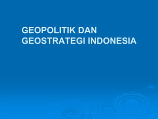 GEOPOLITIK DAN
GEOSTRATEGI INDONESIA
 