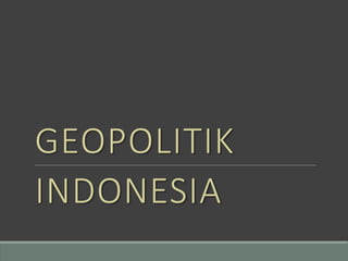 GEOPOLITIK
INDONESIA
 