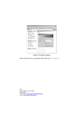 Gambar 7.64 Iardlab workgroup 
Berikut direktori/devices yang dishare oleh samba server 'Debian'. 
170 
Debian GNU/Linux 2nd Edition 
Askari Azikin 
©2004-2007, http://www.debianindonesia.org 
E-mail: kari@debianindonesia.org 
 
