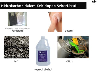 Hidrokarbon dalam Kehidupan Sehari-hari 
PVC 
Gliserol 
Isopropil alkohol 
Glikol 
Polietilena 
 