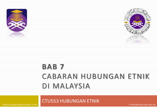BAB 7
CABARAN HUBUNGAN ETNIK
DI MALAYSIA
©MahyuddinKhalid&AshrofZaki, UiTM

CTU553 HUBUNGAN ETNIK

emkay@salam.uitm.edu.my

 