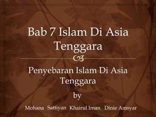 Bab 7 Islam Di Asia Tenggara Penyebaran Islam Di Asia Tenggara by Sattiyan Mohana KhairulIman DinieAmsyar 