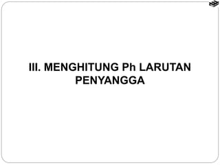 III. MENGHITUNG Ph LARUTAN 
PENYANGGA 
 