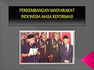 PERKEMBANGAN MASYARAKAT
INDONESIAMASA REFORMASI
 