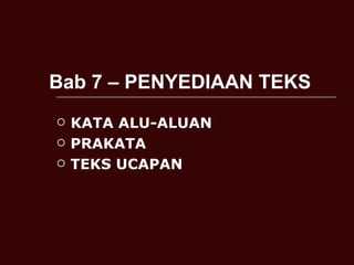 Bab 7 – PENYEDIAAN TEKS
   KATA ALU-ALUAN
   PRAKATA
   TEKS UCAPAN
 