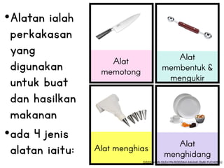 •Alatan ialah
perkakasan
yang
digunakan
untuk buat
dan hasilkan
makanan
•ada 4 jenis
alatan iaitu:
DISEDIAKAN OLEH PN.RODZIAH ANUAR (SMK PUCHONG)
 
