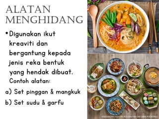 ALATAN
MENGHIdang
•Digunakan ikut
kreaviti dan
bergantung kepada
jenis reka bentuk
yang hendak dibuat.
Contoh alatan:
a) Set pinggan & mangkuk
b) Set sudu & garfu
DISEDIAKAN OLEH PN.RODZIAH ANUAR (SMK PUCHONG)
 