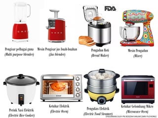 Pengisar pelbagai guna
(Multi purpose blender)
Periuk Nasi Elektrik
(Electric Rice Cooker)
Mesin Pengisar jus buah-buahan
(Jus blender)
Pengadun Roti
(Bread Maker)
Mesin Pengadun
(Mixer)
Ketuhar Elektrik
(Electric Oven)
Ketuhar Gelombang Mikro
(Microwave Oven)
Pengukus Elektrik
(Electric Food Steamer)
DISEDIAKAN OLEH PN.RODZIAH ANUAR (SMK PUCHONG)
 