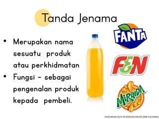 • Merupakan nama
sesuatu produk
atau perkhidmatan
• Fungsi – sebagai
pengenalan produk
kepada pembeli.
DISEDIAKAN OLEH PN.RODZIAH ANUAR (SMK PUCHONG)
 