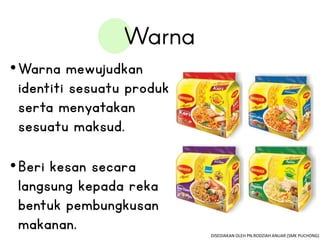 •Warna mewujudkan
identiti sesuatu produk
serta menyatakan
sesuatu maksud.
•Beri kesan secara
langsung kepada reka
bentuk pembungkusan
makanan. DISEDIAKAN OLEH PN.RODZIAH ANUAR (SMK PUCHONG)
 