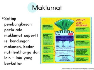 •Setiap
pembungkusan
perlu ada
maklumat seperti
isi kandungan
makanan, kadar
nutrient,harga dan
lain – lain yang
berkaitan
DISEDIAKAN OLEH PN.RODZIAH ANUAR (SMK PUCHONG)
 