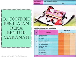 B. CONTOH
PENILAIAN
REKA
BENTUK
MAKANAN
DISEDIAKAN OLEH PN.RODZIAH ANUAR (SMK PUCHONG)
 
