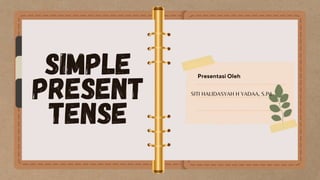 SIMPLE
PRESENT
TENSE
Presentasi Oleh
SITI HALIDASYAH H YADAA, S.Pd
 