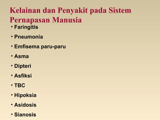 Kelainan dan Penyakit pada Sistem
Pernapasan Manusia
• Faringitis
• Pneumonia
• Emfisema paru-paru
• Asma
• Dipteri
• Asfiksi
• TBC
• Hipoksia
• Asidosis
• Sianosis
 