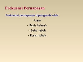Frekuensi Pernapasan
Frekuensi pernapasan dipengaruhi oleh:
• Umur
• Jenis kelamin
• Suhu tubuh
• Posisi tubuh
 