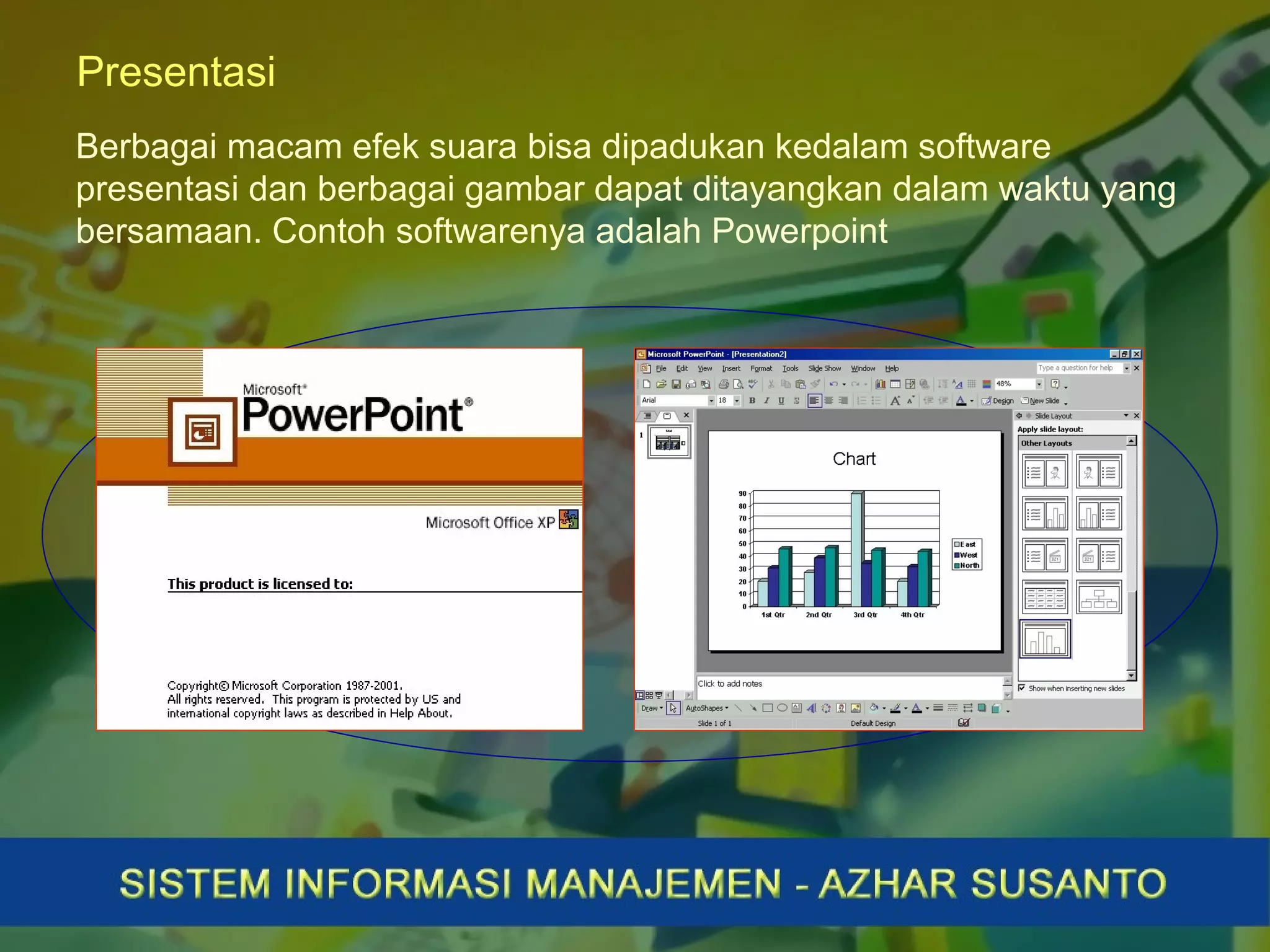 Presentasi
Berbagai macam efek suara bisa dipadukan kedalam software
presentasi dan berbagai gambar dapat ditayangkan dalam waktu yang
bersamaan. Contoh softwarenya adalah Powerpoint
 