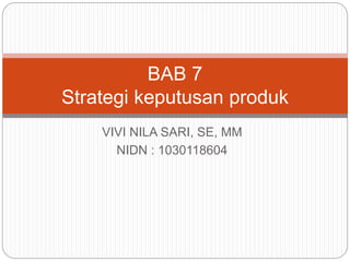 VIVI NILA SARI, SE, MM
NIDN : 1030118604
BAB 7
Strategi keputusan produk
 