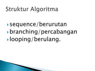  sequence/berurutan
 branching/percabangan
 looping/berulang.
 