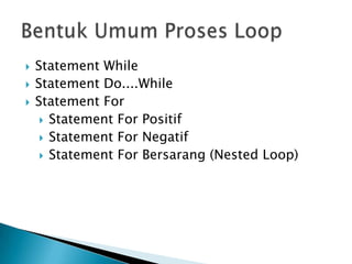    Statement While
   Statement Do....While
   Statement For
      Statement For Positif
      Statement For Negatif
      Statement For Bersarang (Nested Loop)
 